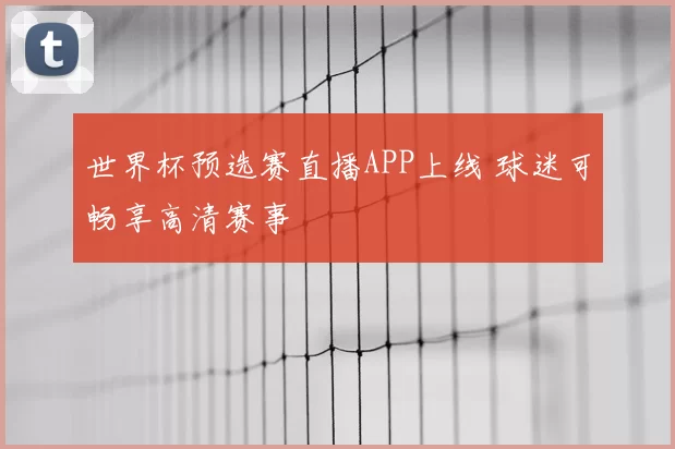 世界杯预选赛直播APP上线 球迷可畅享高清赛事