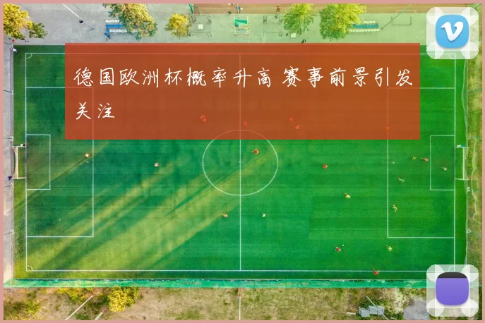 德国欧洲杯概率升高 赛事前景引发关注