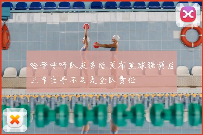 哈登呼吁队友多给莫布里球强调后三节出手不足是全队责任