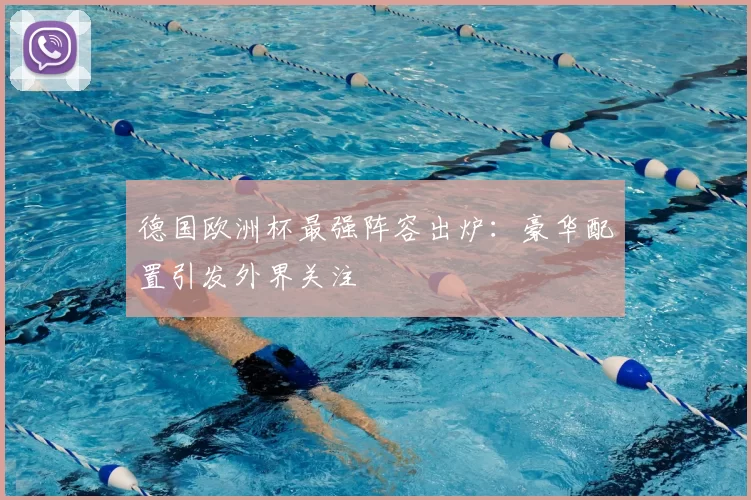 德国欧洲杯最强阵容出炉：豪华配置引发外界关注