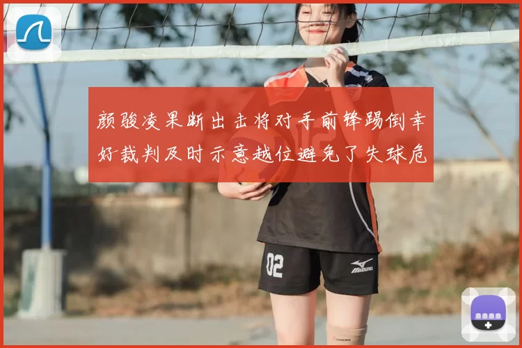颜骏凌果断出击将对手前锋踢倒幸好裁判及时示意越位避免了失球危机