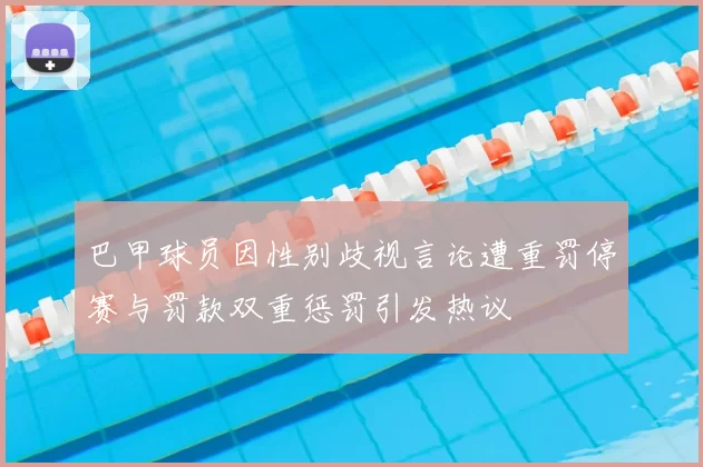 巴甲球员因性别歧视言论遭重罚停赛与罚款双重惩罚引发热议