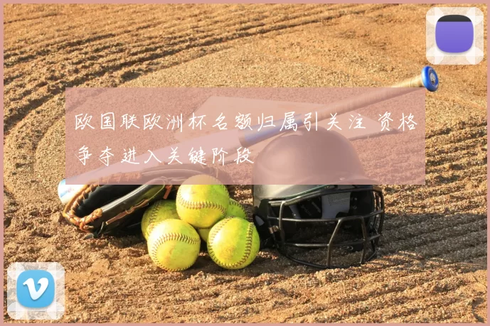 欧国联欧洲杯名额归属引关注 资格争夺进入关键阶段