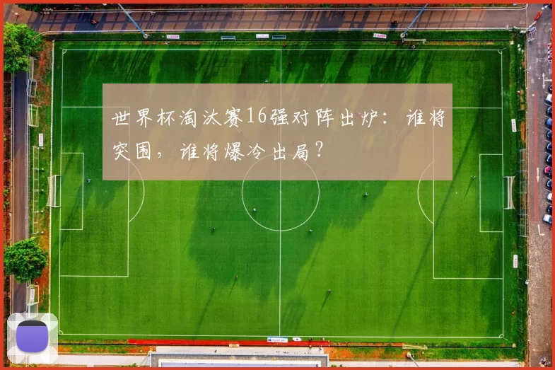世界杯淘汰赛16强对阵出炉:谁将突围,谁将爆冷出局?