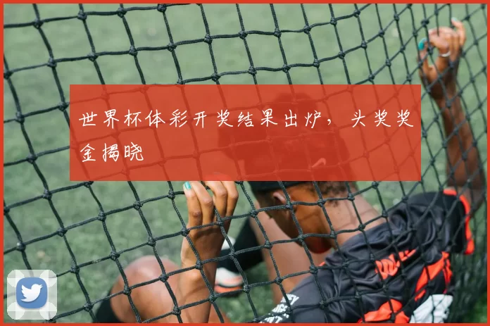 世界杯体彩开奖结果出炉,头奖奖金揭晓