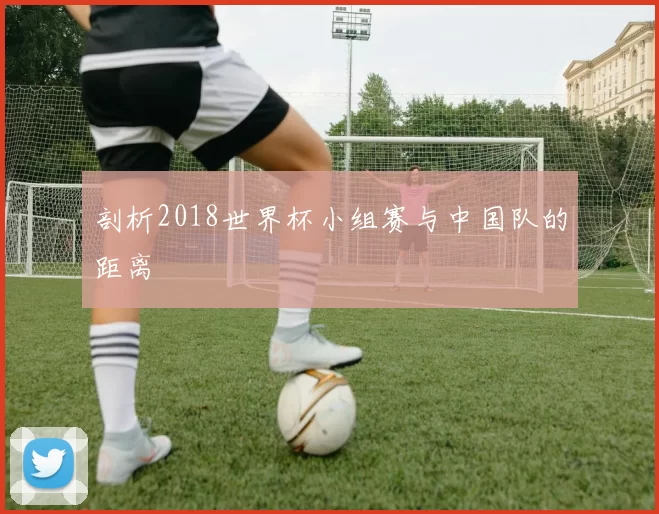 剖析2018世界杯小组赛与中国队的距离