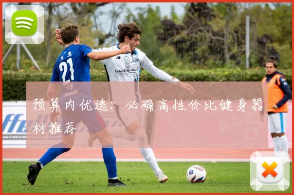 预算内优选：必确高性价比健身器材推荐