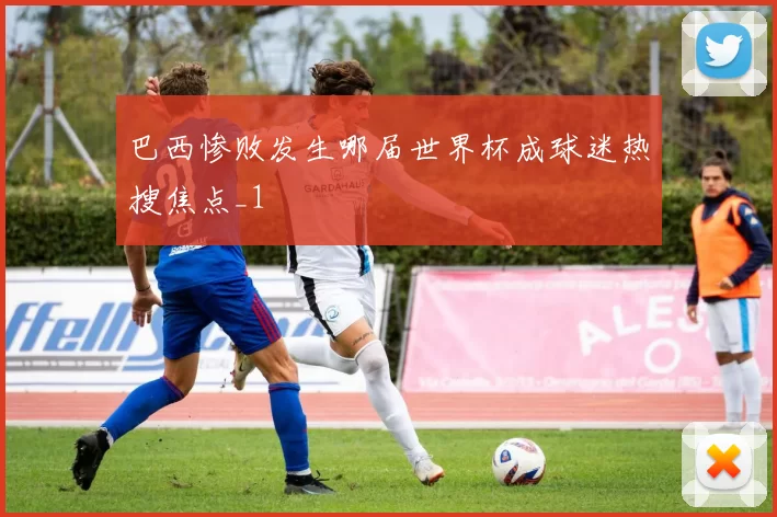 巴西惨败发生哪届世界杯成球迷热搜焦点_1