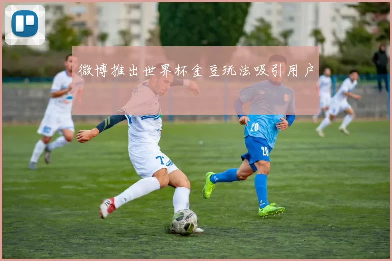 微博推出世界杯金豆玩法吸引用户
