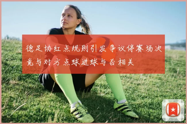 德足协红点规则引发争议停赛场次竟与对方点球进球与否相关