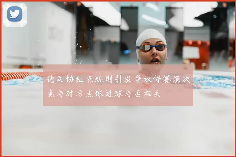 德足协红点规则引发争议停赛场次竟与对方点球进球与否相关