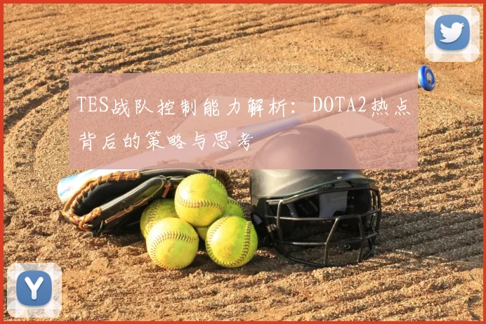 TES战队控制能力解析：DOTA2热点背后的策略与思考