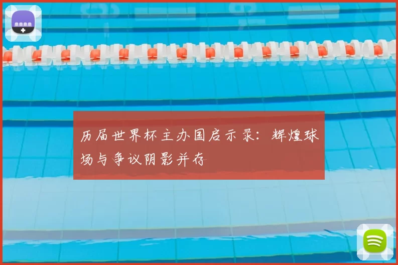 历届世界杯主办国启示录:辉煌球场与争议阴影并存