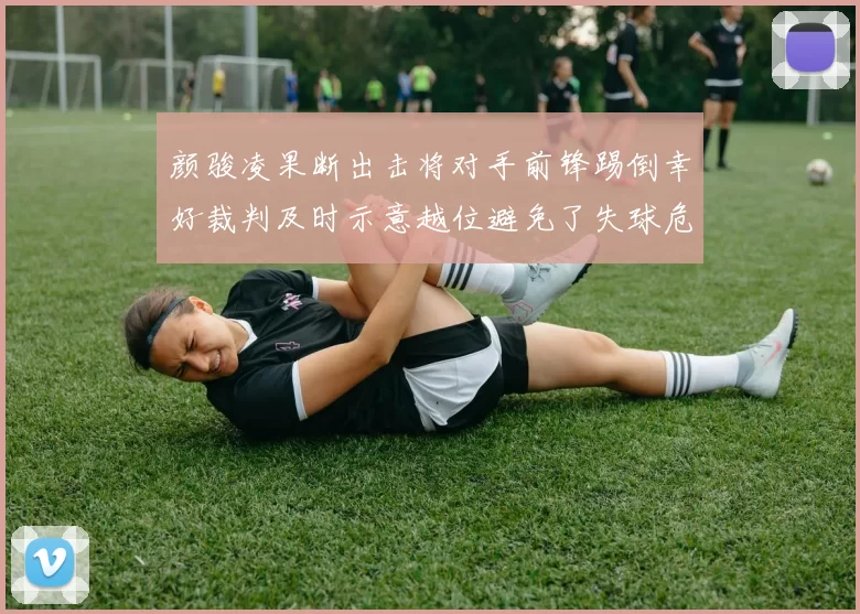 颜骏凌果断出击将对手前锋踢倒幸好裁判及时示意越位避免了失球危机
