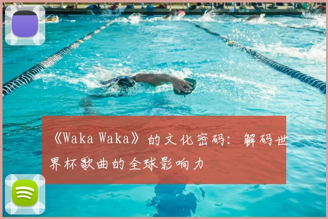 《Waka Waka》的文化密码:解码世界杯歌曲的全球影响力