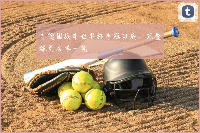 年德国战车世界杯夺冠班底，完整球员名单一览