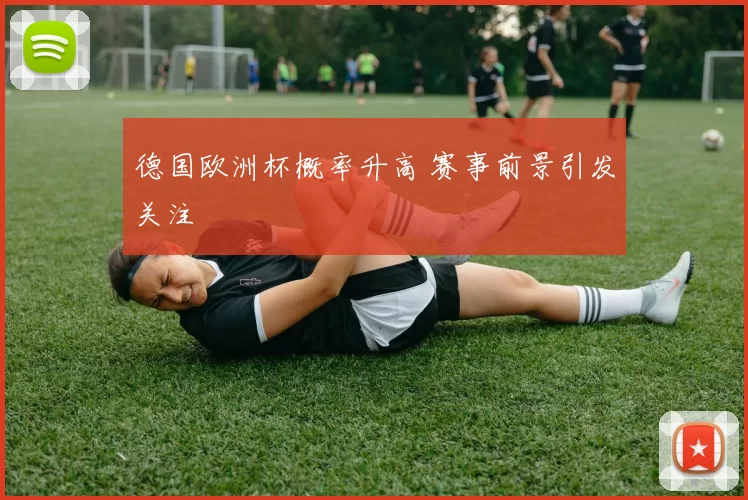 德国欧洲杯概率升高 赛事前景引发关注