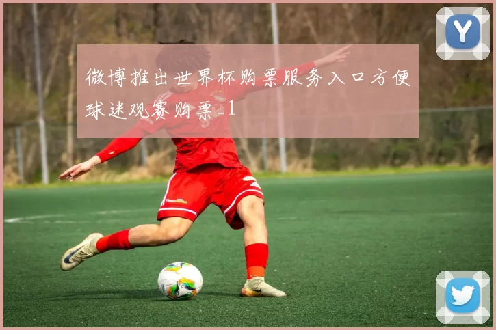 微博推出世界杯购票服务入口方便球迷观赛购票_1