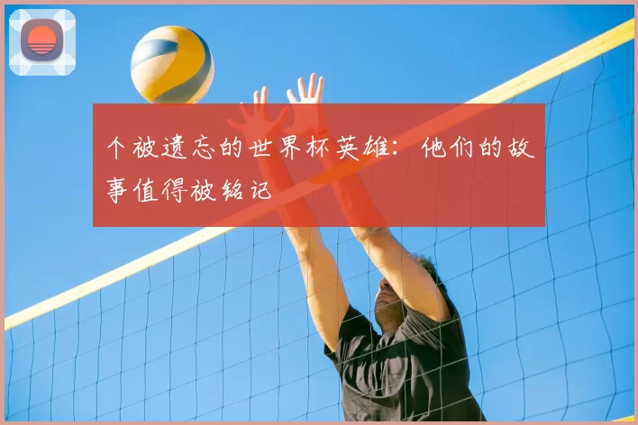 个被遗忘的世界杯英雄：他们的故事值得被铭记