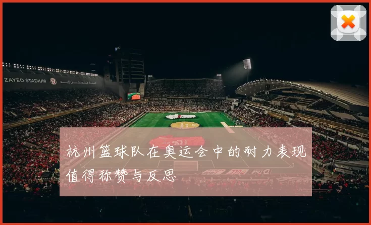 杭州篮球队在奥运会中的耐力表现值得称赞与反思