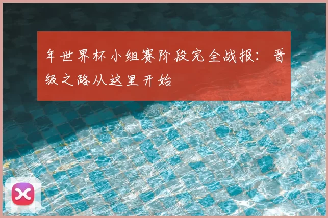 年世界杯小组赛阶段完全战报：晋级之路从这里开始