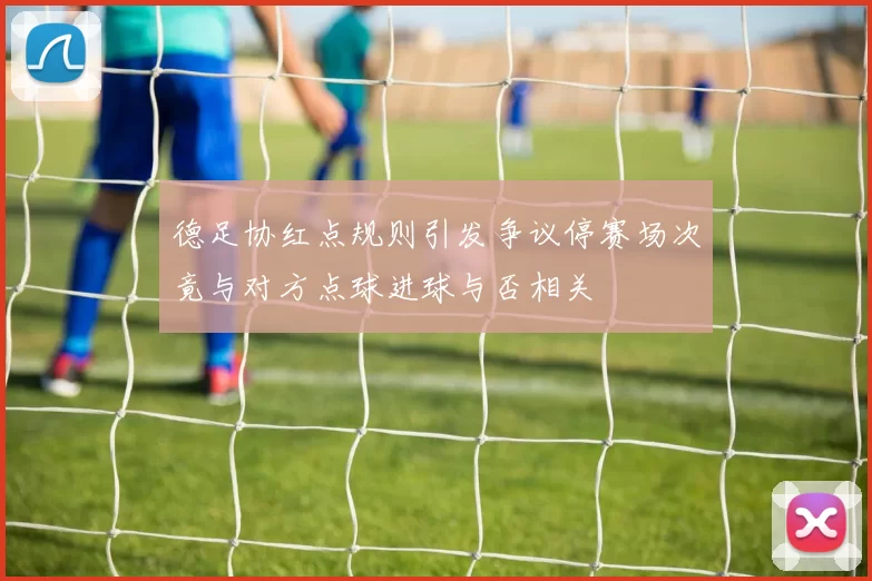 德足协红点规则引发争议停赛场次竟与对方点球进球与否相关