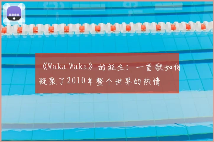 《Waka Waka》的诞生:一首歌如何凝聚了2010年整个世界的热情