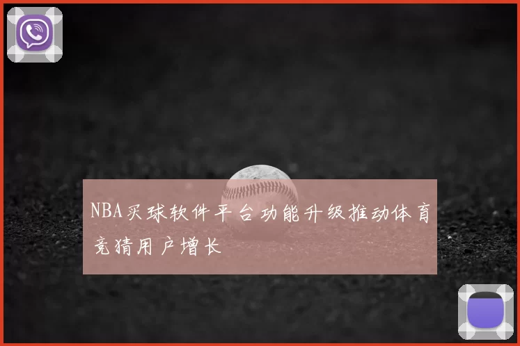 NBA买球软件平台功能升级推动体育竞猜用户增长