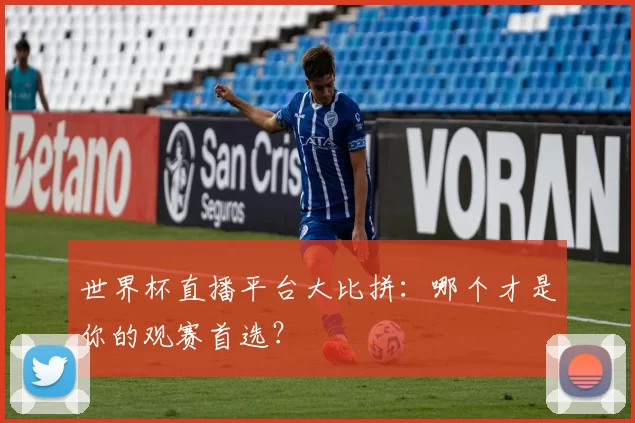 世界杯直播平台大比拼:哪个才是你的观赛首选?