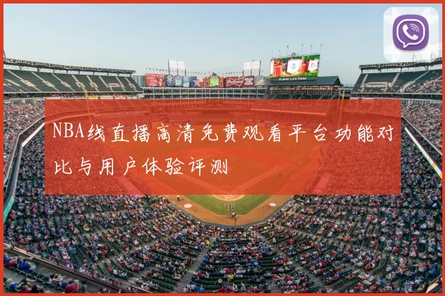 NBA线直播高清免费观看平台功能对比与用户体验评测