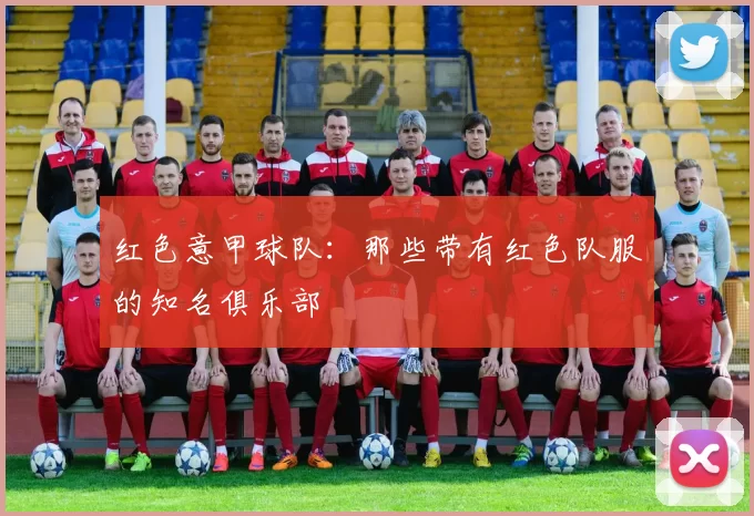 红色意甲球队:那些带有红色队服的知名俱乐部