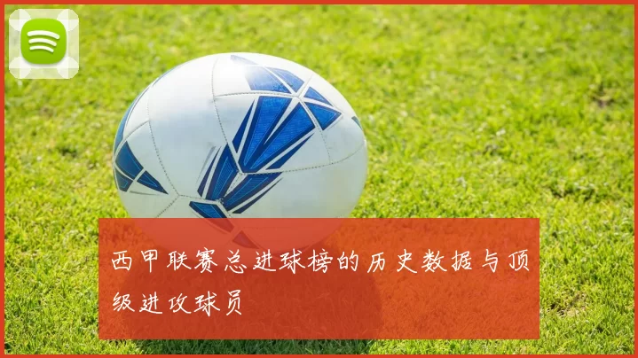 西甲联赛总进球榜的历史数据与顶级进攻球员
