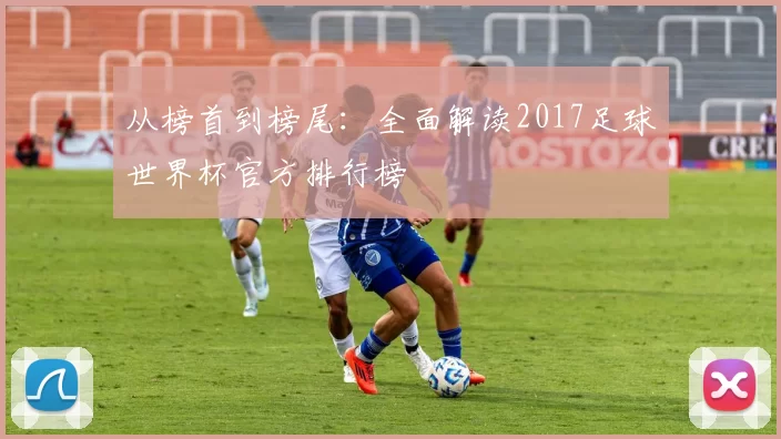 从榜首到榜尾：全面解读2017足球世界杯官方排行榜