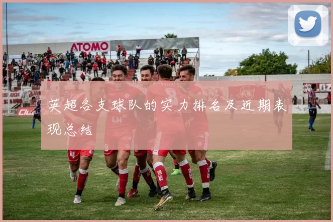 英超各支球队的实力排名及近期表现总结