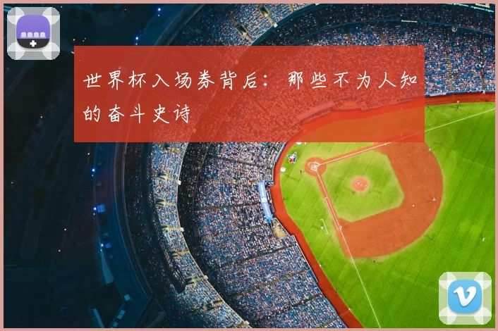 世界杯入场券背后:那些不为人知的奋斗史诗
