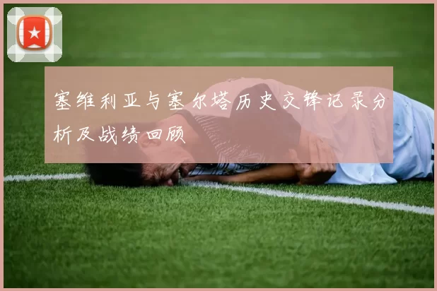 塞维利亚与塞尔塔历史交锋记录分析及战绩回顾