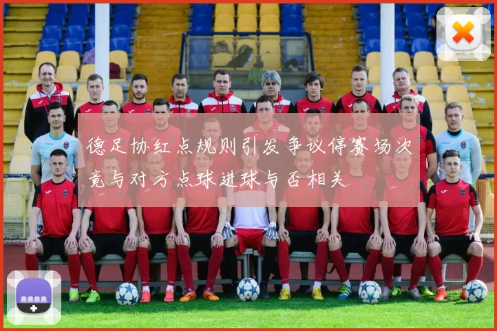 德足协红点规则引发争议停赛场次竟与对方点球进球与否相关