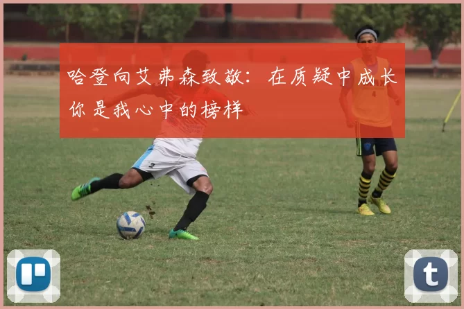 哈登向艾弗森致敬：在质疑中成长你是我心中的榜样