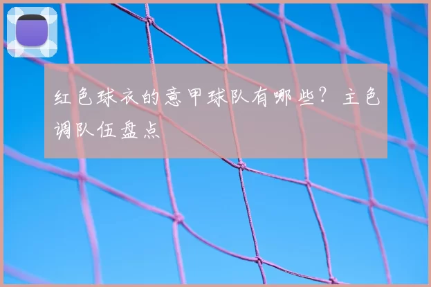 红色球衣的意甲球队有哪些?主色调队伍盘点