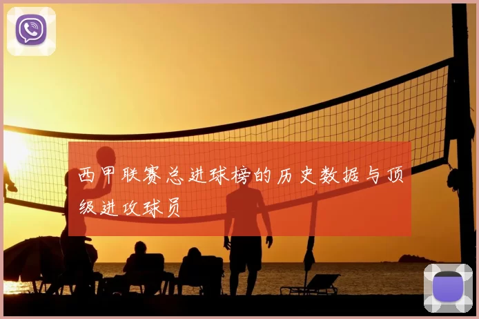 西甲联赛总进球榜的历史数据与顶级进攻球员