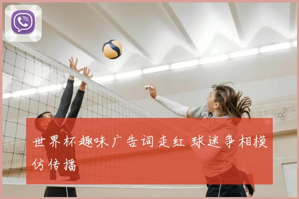 世界杯趣味广告词走红 球迷争相模仿传播