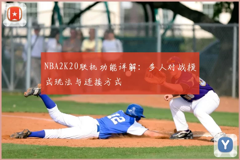 NBA2K20联机功能详解:多人对战模式玩法与连接方式