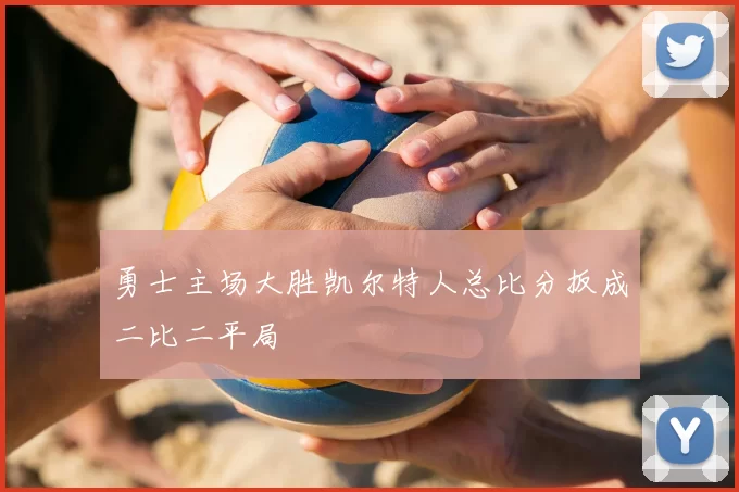 勇士主场大胜凯尔特人总比分扳成二比二平局
