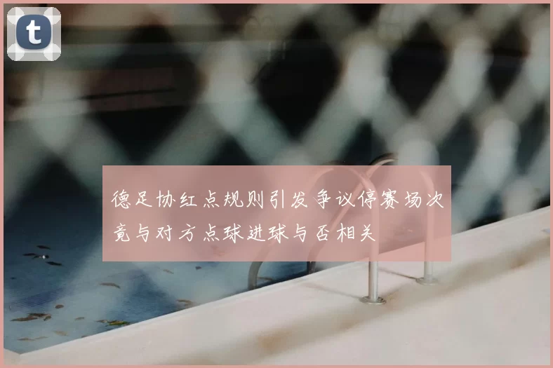 德足协红点规则引发争议停赛场次竟与对方点球进球与否相关