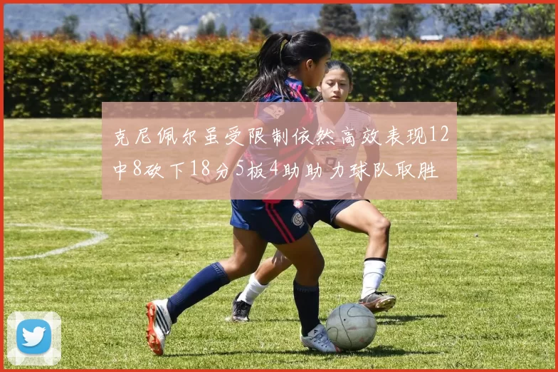 克尼佩尔虽受限制依然高效表现12中8砍下18分5板4助助力球队取胜