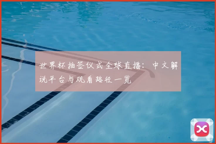 世界杯抽签仪式全球直播：中文解说平台与观看路径一览