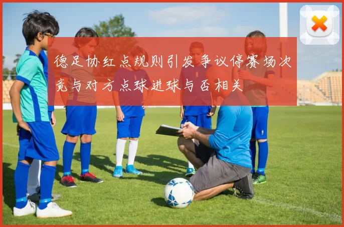 德足协红点规则引发争议停赛场次竟与对方点球进球与否相关