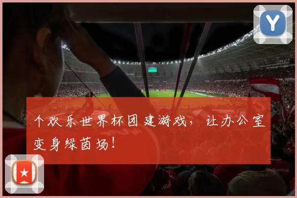 个欢乐世界杯团建游戏，让办公室变身绿茵场！