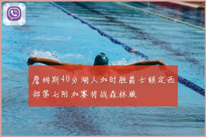 詹姆斯40分湖人加时胜爵士锁定西部第七附加赛将战森林狼