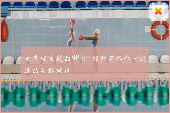 世界杯主题曲MP3:那些年我们一起追的足球旋律